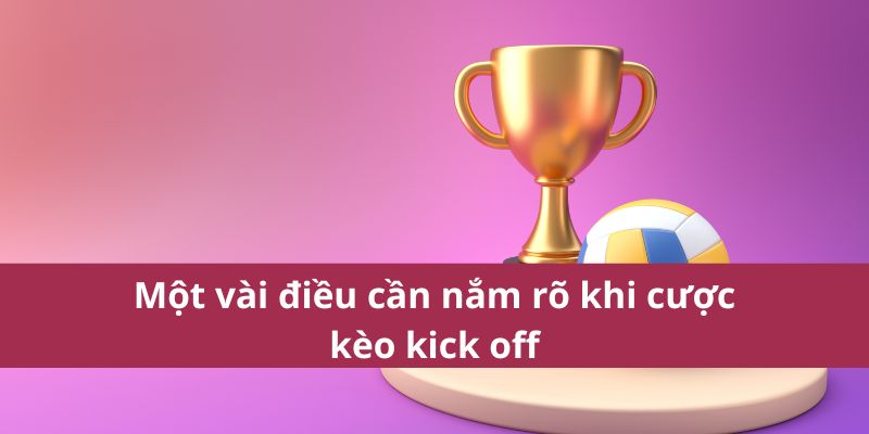 Kèo Kick Off: Cược Đội Ghi Bàn Đầu Tiên Sau Khi Bắt Đầu 3 Một vài điều cần nắm rõ khi cược kèo kick off