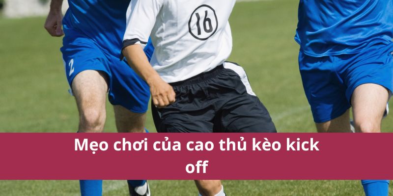 Kèo Kick Off: Cược Đội Ghi Bàn Đầu Tiên Sau Khi Bắt Đầu 4 Mẹo chơi của cao thủ kèo kick off