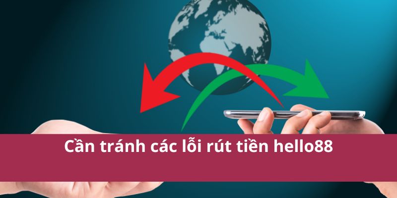 Rút Tiền Hello88: Nhanh Chóng Gọn Lẹ Và An Toàn Nhất 2025 4 Cần tránh các lỗi rút tiền hello88