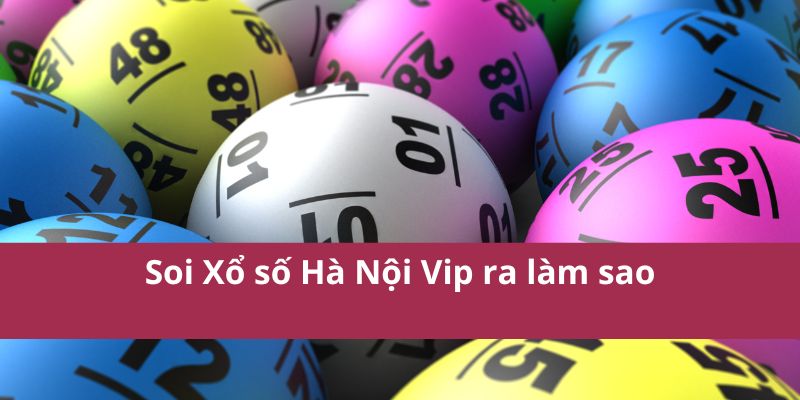 Xổ Số Hà Nội VIP: Cơ Hội Trúng Thưởng Lớn, Minh Bạch 3 Soi Xổ số Hà Nội Vip ra làm sao